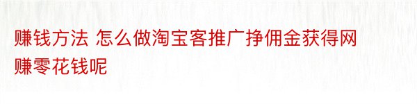 赚钱方法 怎么做淘宝客推广挣佣金获得网赚零花钱呢