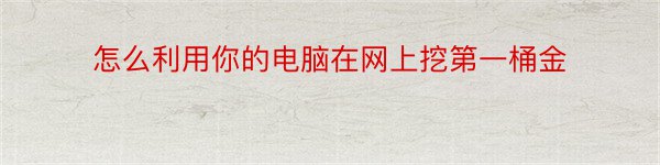 怎么利用你的电脑在网上挖第一桶金