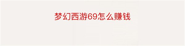 梦幻西游69怎么赚钱