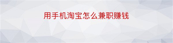 用手机淘宝怎么兼职赚钱