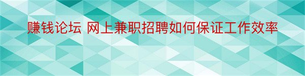 赚钱论坛 网上兼职招聘如何保证工作效率