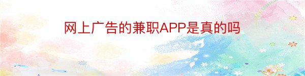 网上广告的兼职APP是真的吗