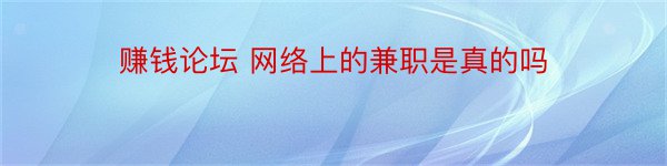 赚钱论坛 网络上的兼职是真的吗