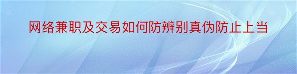 网络兼职及交易如何防辨别真伪防止上当