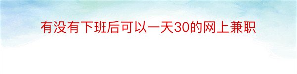 有没有下班后可以一天30的网上兼职