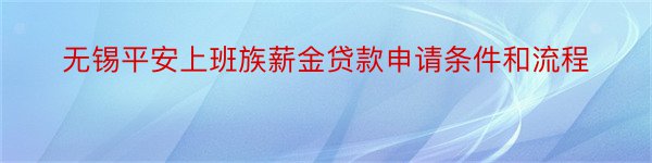 无锡平安上班族薪金贷款申请条件和流程